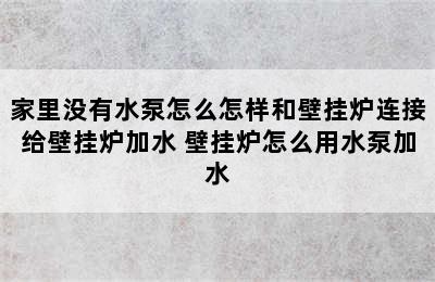 家里没有水泵怎么怎样和壁挂炉连接给壁挂炉加水 壁挂炉怎么用水泵加水